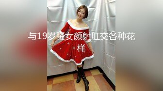 与19岁骚女颜射肛交各种花样