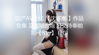 国产AV女优 【沈娜娜 】作品合集 及直播约炮 口交侍奉啪啪【81v】 (20)