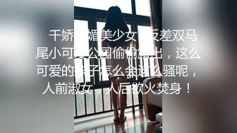 ♈千娇百媚美少女♈反差双马尾小可爱公园偷偷露出，这么可爱的妹子怎么会这么骚呢，人前淑女，人后欲火焚身！