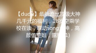 【dudu】最新流出顶级大神几千元的福利，18岁空乘学校在读，联动song女神，高颜值空姐，露脸 (1)