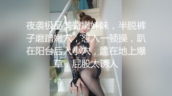 夜袭极品美臀嫩妹妹，半脱裤子磨蹭嫩穴，怼入一顿操，趴在阳台后入小穴，跪在地上爆草，屁股太诱人