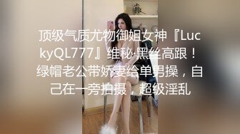 顶级气质尤物御姐女神『LuckyQL777』维秘·黑丝高跟！绿帽老公带娇妻给单男操，自己在一旁拍摄，超级淫乱