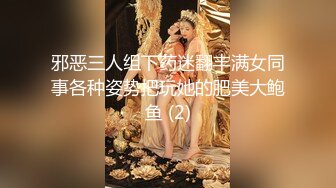 邪恶三人组下药迷翻丰满女同事各种姿势把玩她的肥美大鲍鱼 (2)