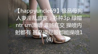 【happyuncle69】极品母狗人妻淫乱盛宴，各种3p 绿帽ntr sm滴蜡 灌肠肛交 操喷内射都有 甚至操屁眼都能操喷1 (4)