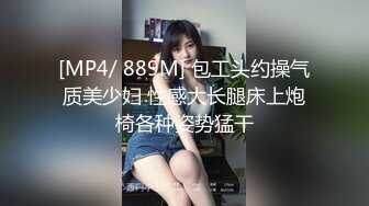 [MP4/ 889M] 包工头约操气质美少妇 性感大长腿床上炮椅各种姿势猛干