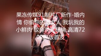 果冻传媒91制片厂新作-婚内情 你偷你的老女人 我玩我的小鲜肉 纹身美乳杨桃 高清720P原版首发