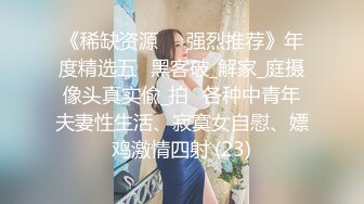 《稀缺资源㊙️强烈推荐》年度精选五⭐黑客破_解家_庭摄像头真实偸_拍⭐各种中青年夫妻性生活、寂寞女自慰、嫖鸡激情四射 (23)