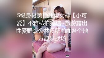 S级身材美艳翘臀女神【小可爱】不雅私拍完结~旅游露出性爱野战公共场所啪啪各个地方都是战场