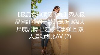 【极品女神顶级啪啪】秀人极品网红『周于希』最新顶级大尺度剧情 出差被同事强上 双人运动堪比AV (2)