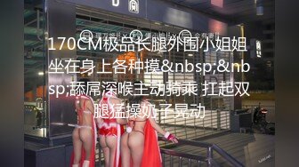 170CM极品长腿外围小姐姐 坐在身上各种摸&nbsp;&nbsp;舔屌深喉主动骑乘 扛起双腿猛操奶子晃动