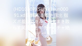 (HD1080P)(SUN)(1sun00091.xdf3d8l4)潮吹き露出 指ズボ羞恥でセルフ潮をまき散らす笑顔娘とビチャビチャ絶頂デート