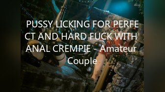 PUSSY LICKING FOR PERFECT AND HARD FUCK WITH ANAL CREMPIE - Amateur Couple