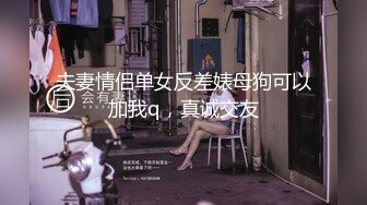 夫妻情侣单女反差婊母狗可以加我q，真诚交友