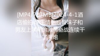 [MP4/787MB]2024-4-1酒店偷拍 学生情侣翘臀妹子和男友上学前的激情奋战连续干了两炮