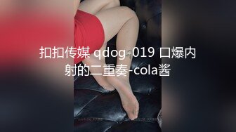 扣扣传媒 qdog-019 口爆内射的二重奏-cola酱