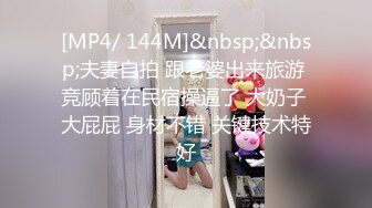 [MP4/ 144M]&nbsp;&nbsp;夫妻自拍 跟老婆出来旅游 竞顾着在民宿操逼了 大奶子 大屁屁 身材不错 关键技术特好