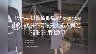 极品身材颜值眼镜娘 xreindeers 欲求不满漂亮大奶人妻吃鸡啪啪 第七弹7