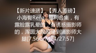 【新片速遞】 【秀人重磅】⭐小海臀Rena⭐福利合集，有露脸露乳晕的，有诱惑摄影师的，浑圆大屁股坐到摄影师大腿[7.56G/MP4/27:57]