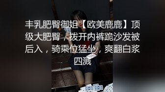 丰乳肥臀御姐【欧美鹿鹿】顶级大肥臀，拨开内裤跪沙发被后入，骑乘位猛坐，爽翻白浆四溅