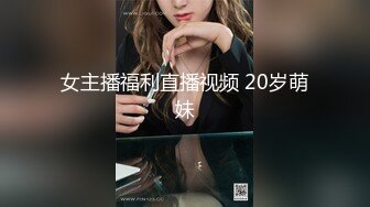 女主播福利直播视频 20岁萌妹