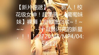 【新片速遞】 ✨✨✨新人！校花级女神！超漂亮~【葡萄妹妹】裸舞！自慰流白浆~！~~~✨✨✨--十月最闪亮的新星，！！！[2720MB/MP4/04:54:12]