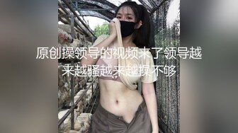 原创操领导的视频来了领导越来越骚越来越操不够