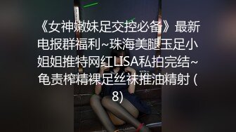 《女神嫩妹足交控必备》最新电报群福利~珠海美腿玉足小姐姐推特网红LISA私拍完结~龟责榨精裸足丝袜推油精射 (8)