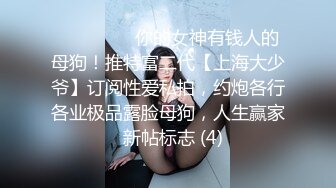 ⚫️⚫️⚫️你的女神有钱人的母狗！推特富二代【上海大少爷】订阅性爱私拍，约炮各行各业极品露脸母狗，人生赢家  新帖标志 (4)