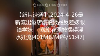 【新片速遞】 2024-4-26最新流出酒店偷拍极品反差婊眼镜学妹❤️茂密花园被操得淫水狂流[401MB/MP4/51:47]