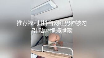 推荐福利‖抖音网红男神被勾引 私密视频泄露