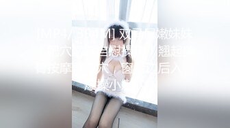 [MP4/ 394M] 双马尾嫩妹妹！肥穴嫩穴自慰操逼！翘起美臀按摩器震穴，窗台边后入，爆操小嫩穴