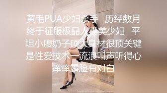 黄毛PUA少妇杀手✅历经数月终于征服极品人妻美少妇✅平坦小腹奶子硕大身材很顶关键是性爱技术一流浪叫声听得心痒痒露脸有对白