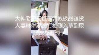 大神老王狗链子调教极品骚货人妻琳琳踩头打桩侧入草到尿喷床都湿透了