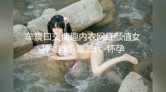 车震口交情趣内衣网红颜值女神-学姐-富二代-怀孕