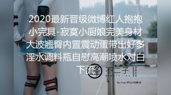 2020最新晋级微博红人抱抱小完具-寂寞小厨娘完美身材大波翘臀内置震动蛋带出好多淫水调料瓶自慰高潮喷水对白下流