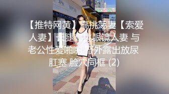 【推特网黄】高挑荡妻【索爱人妻】长腿高挑眼镜人妻 与老公性爱啪啪 野外露出放尿 肛塞 脸穴同框 (2)