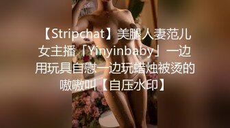 【Stripchat】美腿人妻范儿女主播「Yinyinbaby」一边用玩具自慰一边玩蜡烛被烫的嗷嗷叫【自压水印】