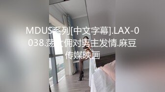 MDUS系列[中文字幕].LAX-0038.荡女佣对男主发情.麻豆传媒映画