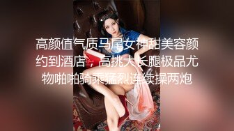 高颜值气质马尾女神甜美容颜约到酒店，高挑大长腿极品尤物啪啪骑乘猛烈连续操两炮