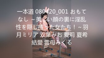 一本道 080420_001 おもてなし ～美しい顔の裏に淫乱性を隠し持った女たち！～羽月ミリア 双葉みお 愛莉 夏希結愛 雲母みくる