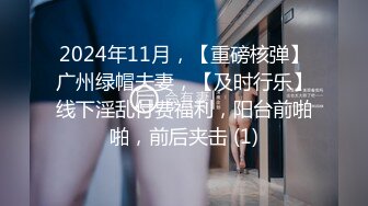 2024年11月，【重磅核弹】广州绿帽夫妻，【及时行乐】线下淫乱付费福利，阳台前啪啪，前后夹击 (1)