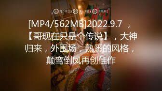 [MP4/562MB]2022.9.7 ，【哥现在只是个传说】，大神归来，外围场，熟悉的风格，颠鸾倒凤再创佳作