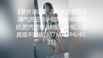 【新片速遞】 36E大奶美乳丰满气质短发小姐姐,身体肉肉的,肥茓肥臀,BB很深,一般人还真插不到底[337M/MP4/40:21]