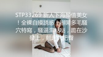 STP33269 新人下海顏值美女！全裸自摸誘惑！掰開多毛騷穴特寫，騷逼濕哒哒，跪在沙發上，翹起大肥臀