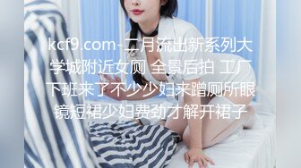 kcf9.com-二月流出新系列大学城附近女厕 全景后拍 工厂下班来了不少少妇来蹭厕所眼镜短裙少妇费劲才解开裙子