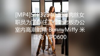 [MP4]STP32940 超薄肉丝女职员为了保住工作让老板办公室内高潮射精 BunnyMiffy 米菲兔 VIP0600