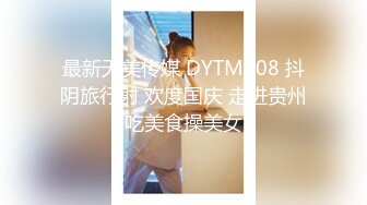 最新天美传媒 DYTM008 抖阴旅行射 欢度国庆 走进贵州吃美食操美女