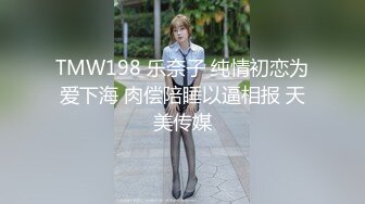 TMW198 乐奈子 纯情初恋为爱下海 肉偿陪睡以逼相报 天美传媒