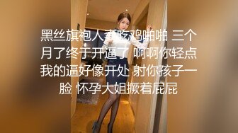 黑丝旗袍人妻吃鸡啪啪 三个月了终于开逼了 啊啊你轻点我的逼好像开处 射你孩子一脸 怀孕大姐撅着屁屁