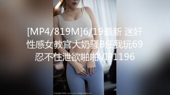 [MP4/819M]6/19最新 迷奸性感女教官大奶骚B任我玩69忍不住泄欲啪啪VIP1196